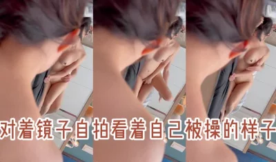 一边被操一边对着镜子看，看着鸡子被操的多惨